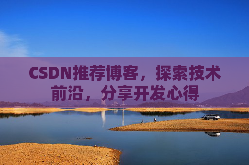 CSDN推荐博客，探索技术前沿，分享开发心得